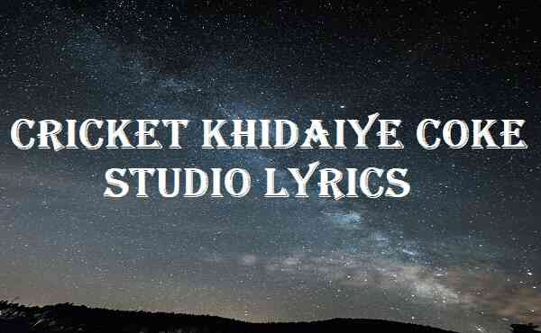 Cricket Khidaiye Coke Studio Lyrics