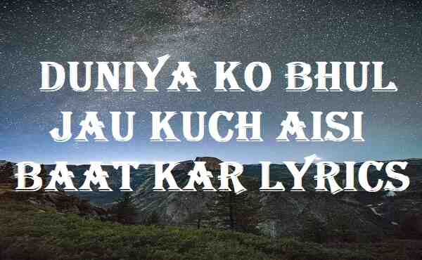 Duniya Ko Bhul Jau Kuch Aisi Baat Kar Lyrics