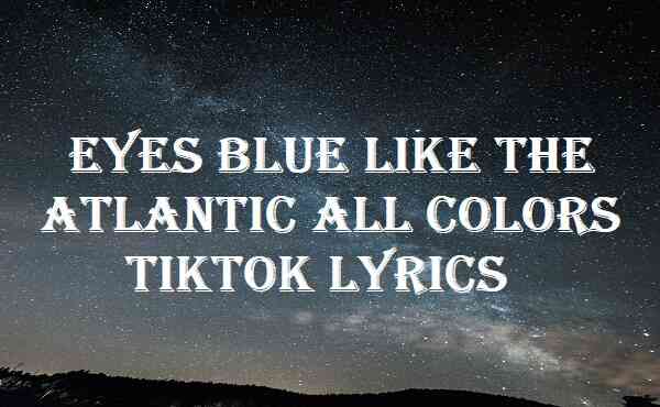Eyes Blue Like The Atlantic All Colors Tiktok Lyrics