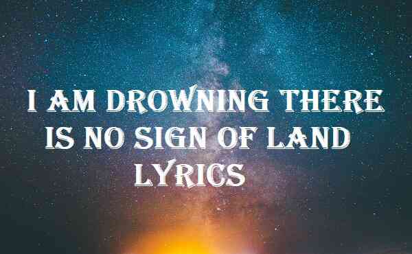 I Am Drowning There Is No Sign Of Land Lyrics