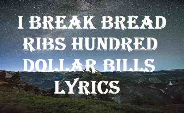 I Break Bread Ribs Hundred Dollar Bills Lyrics