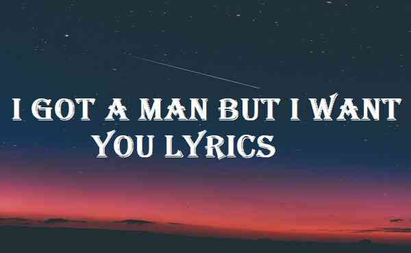 I Got A Man But I Want You Lyrics