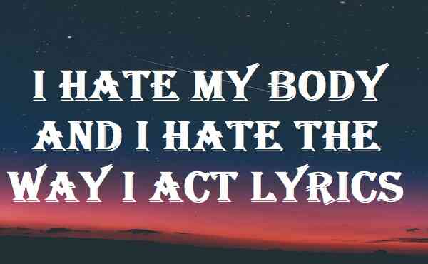 I Hate My Body And I Hate The Way I Act Lyrics