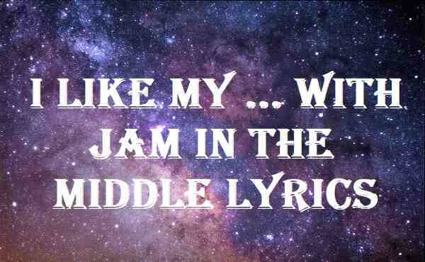 I Like My ... With Jam In The Middle Lyrics