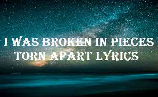 I Was Broken In Pieces Torn Apart Lyrics