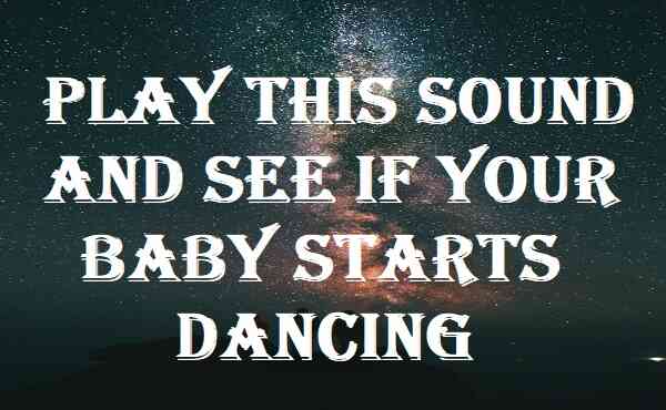 Play This Sound And See If Your Baby Starts Dancing