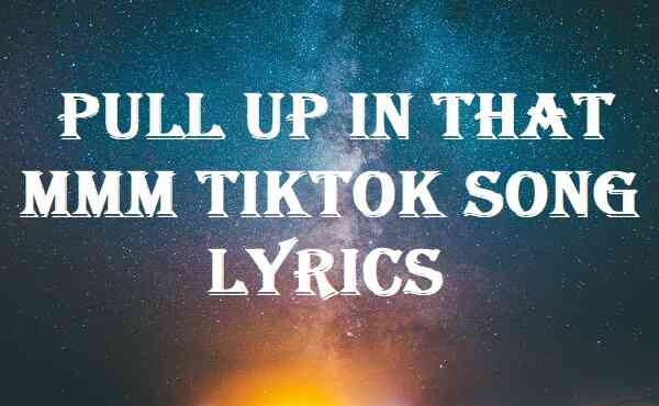 Pull Up In That Mmm Tiktok Song Lyrics