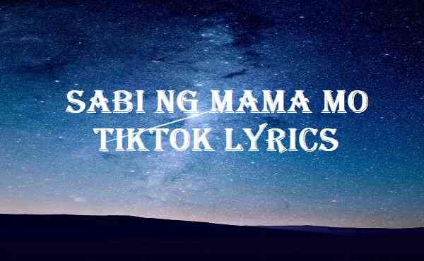 Sabi Ng Mama Mo Tiktok Lyrics