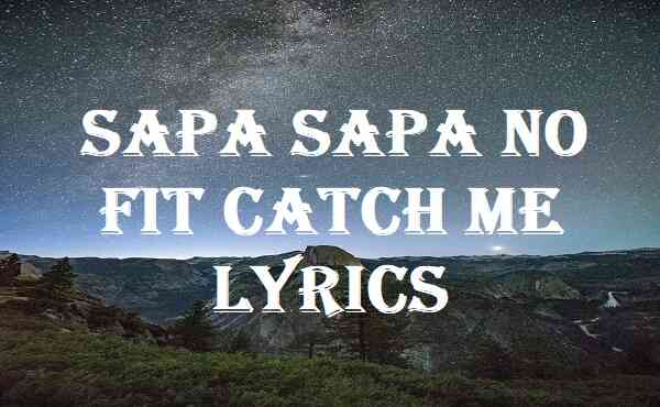 Sapa Sapa No Fit Catch Me Lyrics