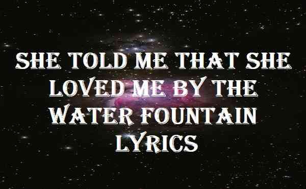 She Told Me That She Loved Me By The Water Fountain Lyrics