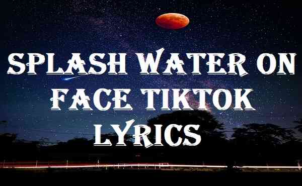 Splash Water On Face Tiktok Lyrics