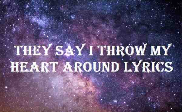 They Say I Throw My Heart Around Lyrics