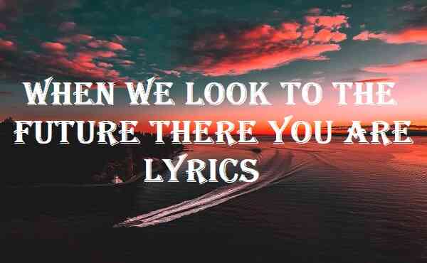 When We Look To The Future There You Are Lyrics