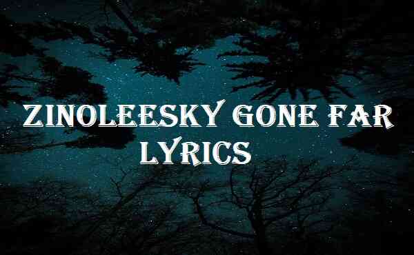 Zinoleesky Gone Far Lyrics