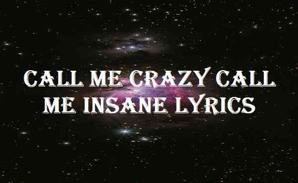 Call Me Crazy Call Me Insane Lyrics
