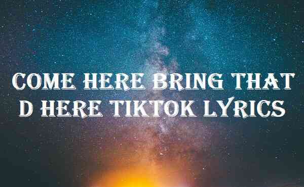 Come Here Bring That D Here Tiktok Lyrics