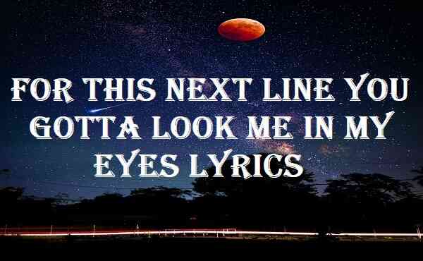 For This Next Line You Gotta Look Me In My Eyes Lyrics