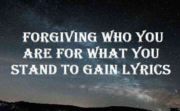 Forgiving Who You Are For What You Stand To Gain Lyrics