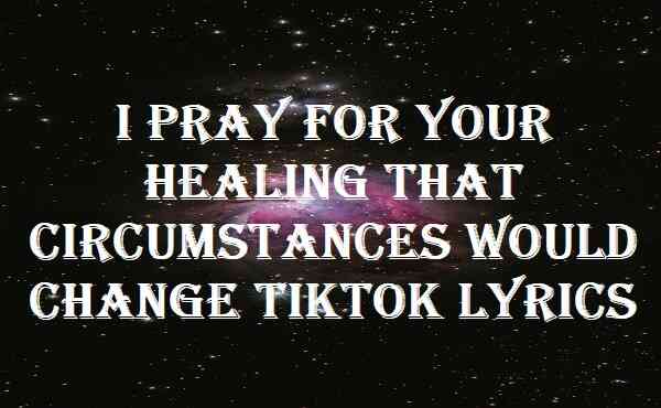 I Pray For Your Healing That Circumstances Would Change Tiktok Lyrics