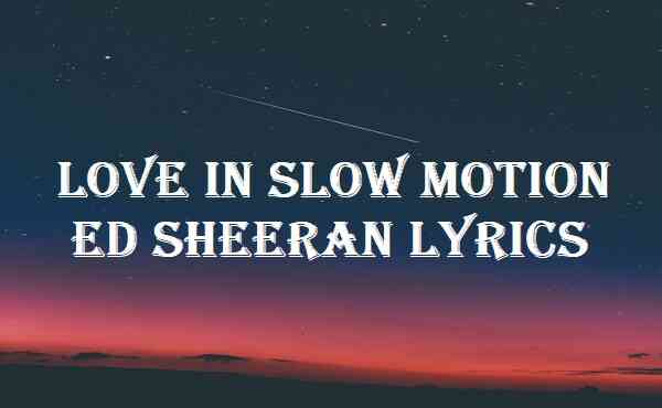 Love In Slow Motion Ed Sheeran Lyrics