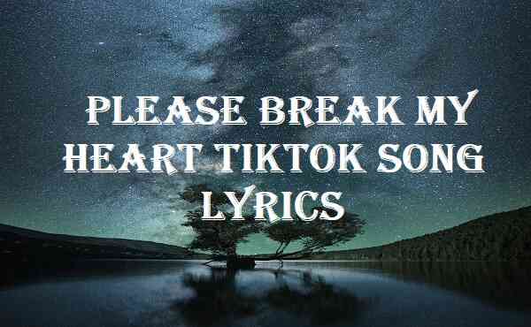 Please Break My Heart Tiktok Song Lyrics