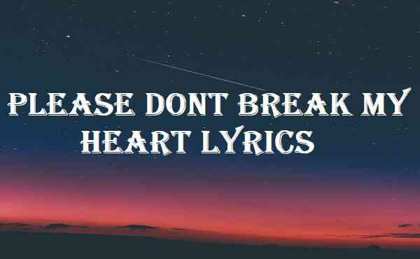 Please Dont Break My Heart Lyrics