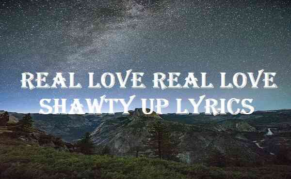 Real Love Real Love Shawty Up Lyrics