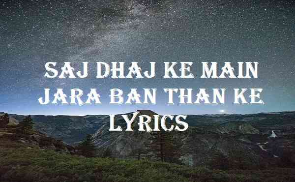 Saj Dhaj Ke Main Jara Ban Than Ke Lyrics