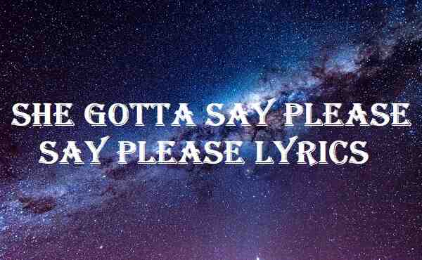 She Gotta Say Please Say Please Lyrics