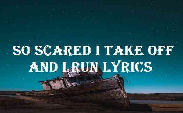 So Scared I Take Off And I Run Lyrics