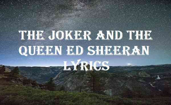 Ed Sheeran – The Joker And The Queen (Remix) Lyrics
