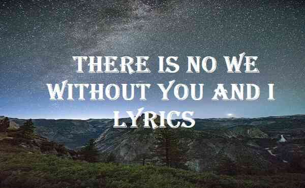 There Is No We Without You And I Lyrics