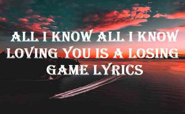 All I know All I know Loving You Is A Losing Game Lyrics