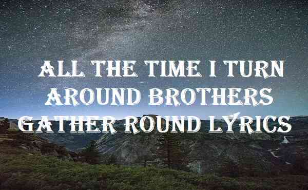 All The Time I Turn Around Brothers Gather Round Lyrics