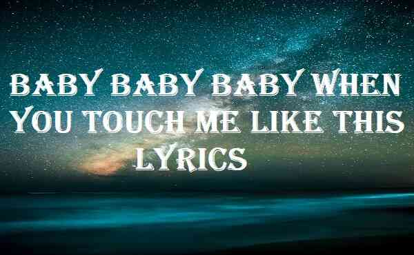 Baby Baby Baby When You Touch Me Like This Lyrics