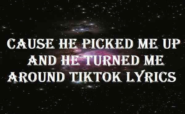 Cause He Picked Me Up And He Turned Me Around Tiktok Lyrics