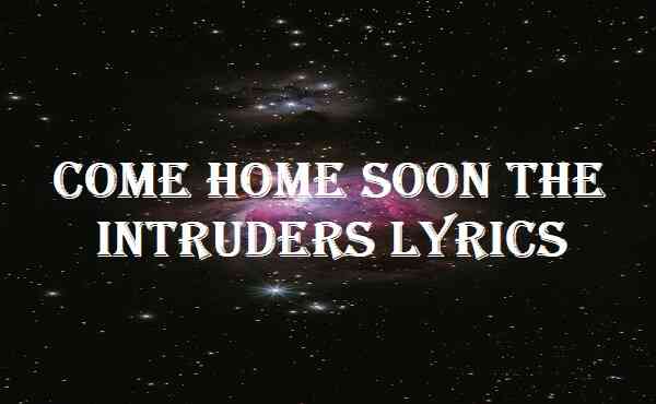 The Intruders – Come Home Soon Lyrics