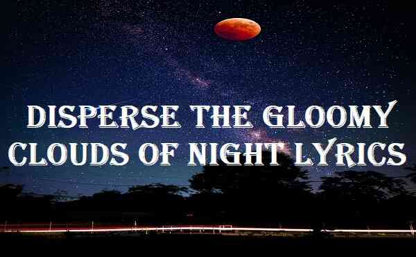 Disperse The Gloomy Clouds Of Night Lyrics