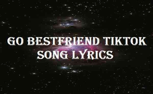 Go Bestfriend Tiktok Song Lyrics
