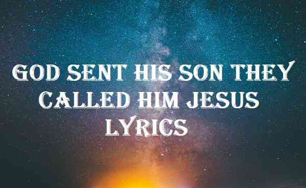 God Sent His Son They Called Him Jesus Lyrics