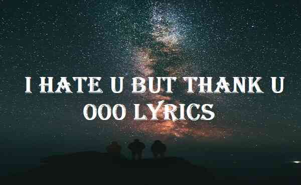 I Hate U But Thank U 000 Lyrics