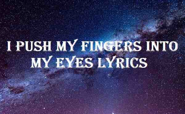 I Push My Fingers Into My Eyes Lyrics