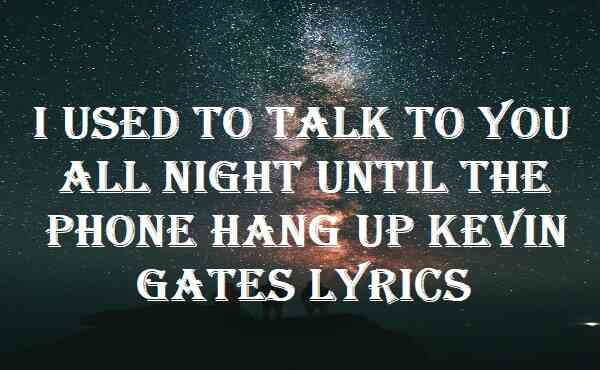 I Used To Talk To You All Night Until The Phone Hang Up Kevin Gates Lyrics