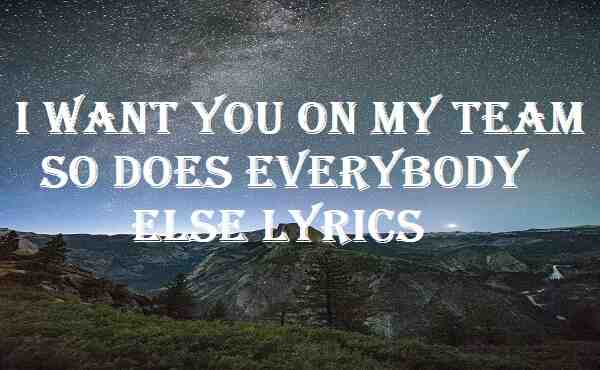 I Want You On My Team So Does Everybody Else Lyrics