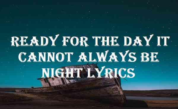 Ready For The Day It Cannot Always Be Night Lyrics