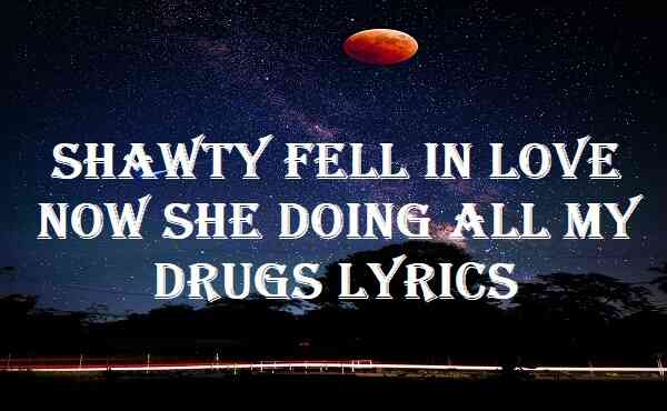 Shawty Fell In Love Now She Doing All My Drugs Lyrics