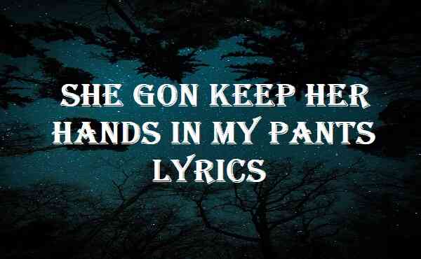 She Gon Keep Her Hands In My Pants Lyrics