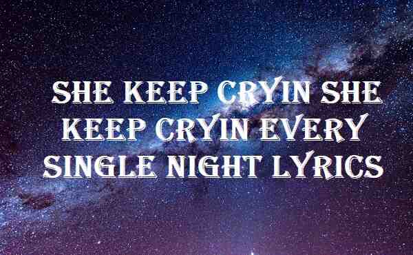She Keep Cryin She Keep Cryin Every Single Night Lyrics