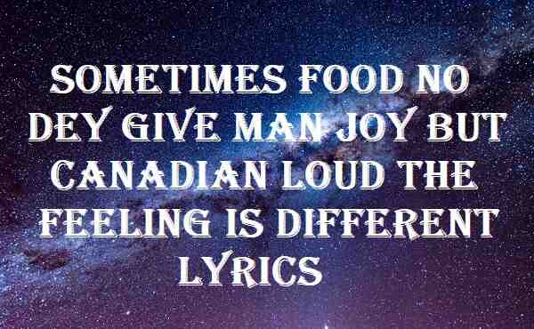 Sometimes Food No Dey Give Man Joy But Canadian Loud The Feeling Is Different Lyrics