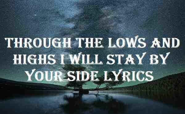 Through The Lows And Highs I Will Stay By Your Side Lyrics
